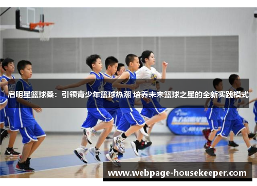 启明星篮球桑：引领青少年篮球热潮 培养未来篮球之星的全新实践模式