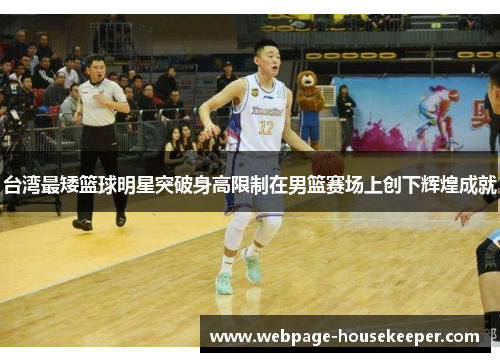 台湾最矮篮球明星突破身高限制在男篮赛场上创下辉煌成就
