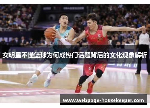 女明星不懂篮球为何成热门话题背后的文化现象解析