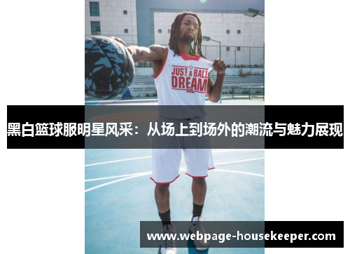 黑白篮球服明星风采：从场上到场外的潮流与魅力展现