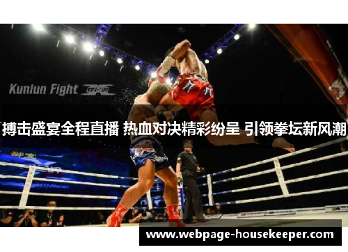 搏击盛宴全程直播 热血对决精彩纷呈 引领拳坛新风潮