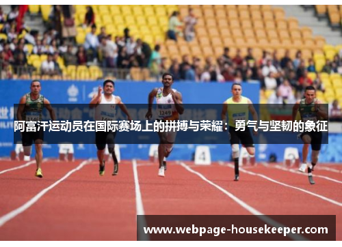 阿富汗运动员在国际赛场上的拼搏与荣耀：勇气与坚韧的象征